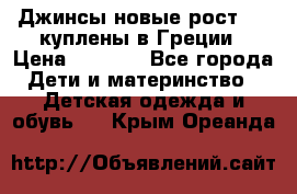 Джинсы новые рост 116 куплены в Греции › Цена ­ 1 000 - Все города Дети и материнство » Детская одежда и обувь   . Крым,Ореанда